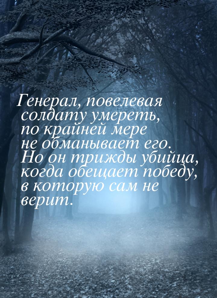 Генерал, повелевая солдату умереть, по крайней мере не обманывает его. Но он трижды убийца