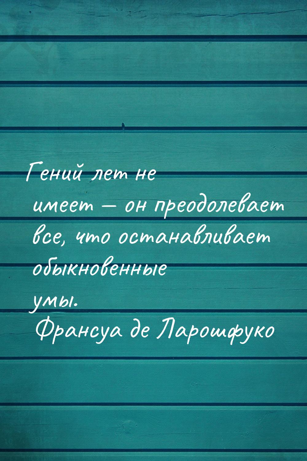 Гений лет не имеет  он преодолевает все, что останавливает обыкновенные умы.