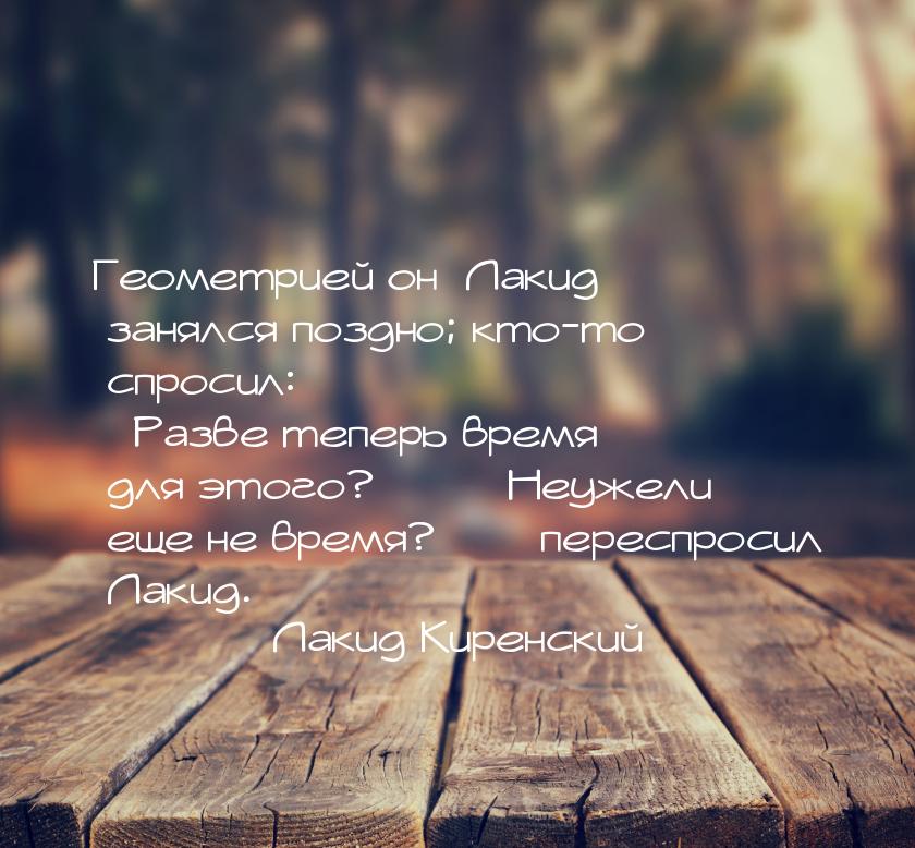 Геометрией он [Лакид] занялся поздно; кто-то спросил: «Разве теперь время для этого?» — «Н