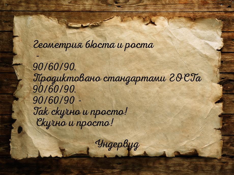 Геометрия бюста и роста - 90/60/90. Продиктовано стандартами ГОСТа 90/60/90. 90/60/90 - Та