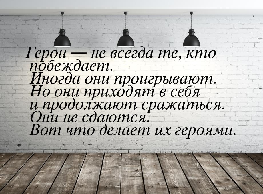 Герои  не всегда те, кто побеждает. Иногда они проигрывают. Но они приходят в себя 