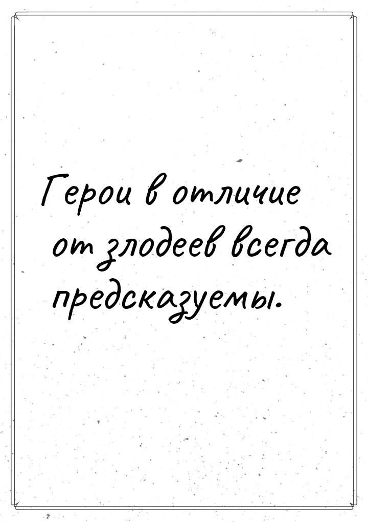 Герои в отличие от злодеев всегда предсказуемы.