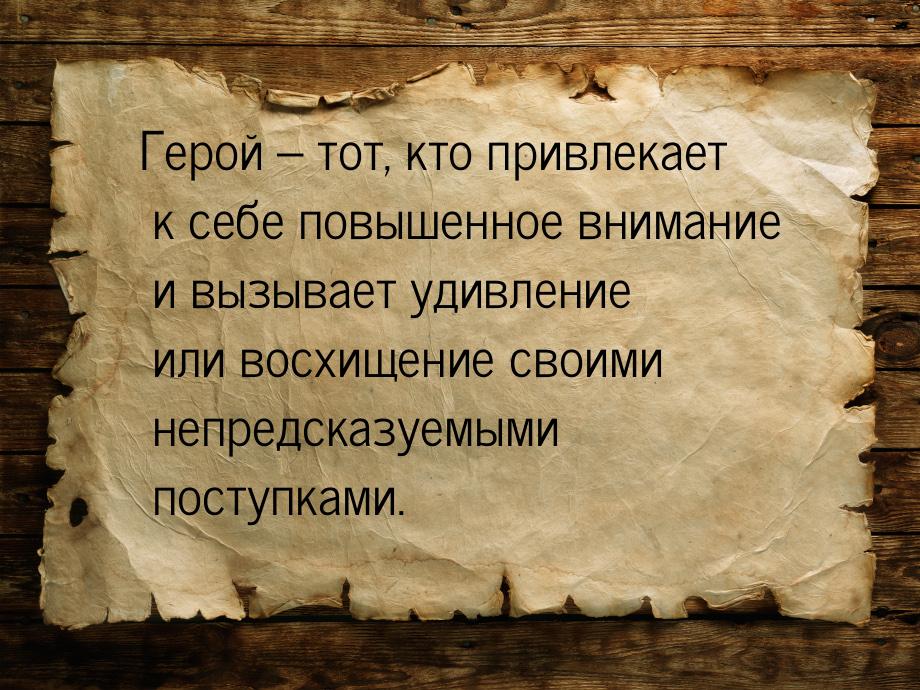 Герой – тот, кто привлекает к себе повышенное внимание и вызывает удивление или восхищение