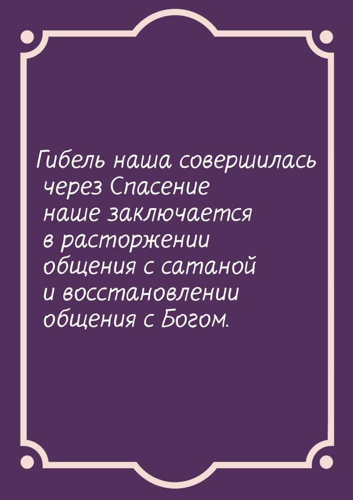 Гибель наша совершилась через Спасение наше заключается в расторжении общения с сатаной и 