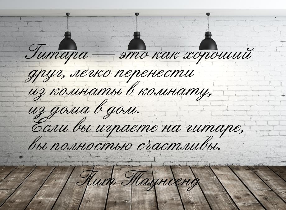 Гитара  это как хороший друг, легко перенести из комнаты в комнату, из дома в дом. 