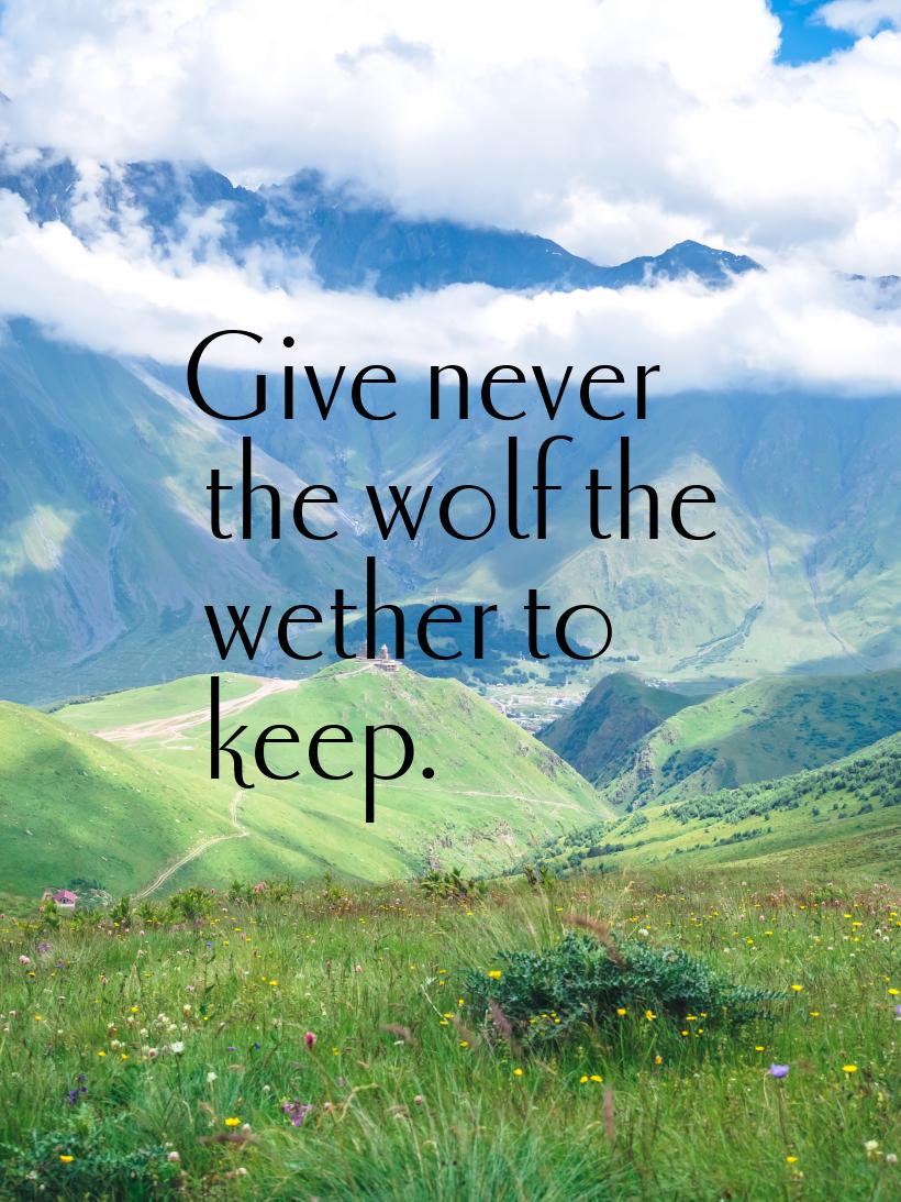 Give never the wolf the wether to keep.
