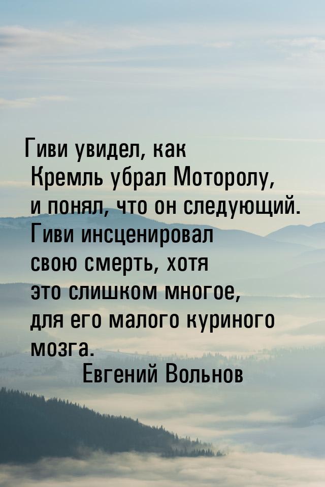 Гиви увидел, как Кремль убрал Моторолу, и понял, что он следующий. Гиви инсценировал свою 