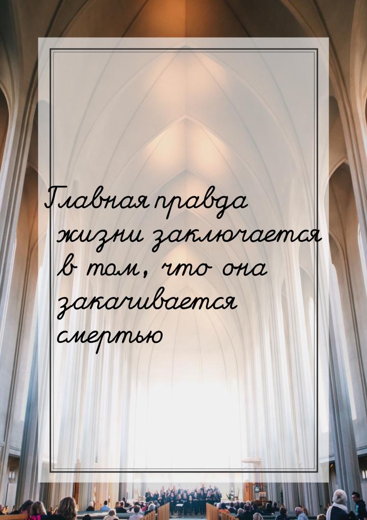 Главная правда жизни заключается в том, что она закачивается смертью