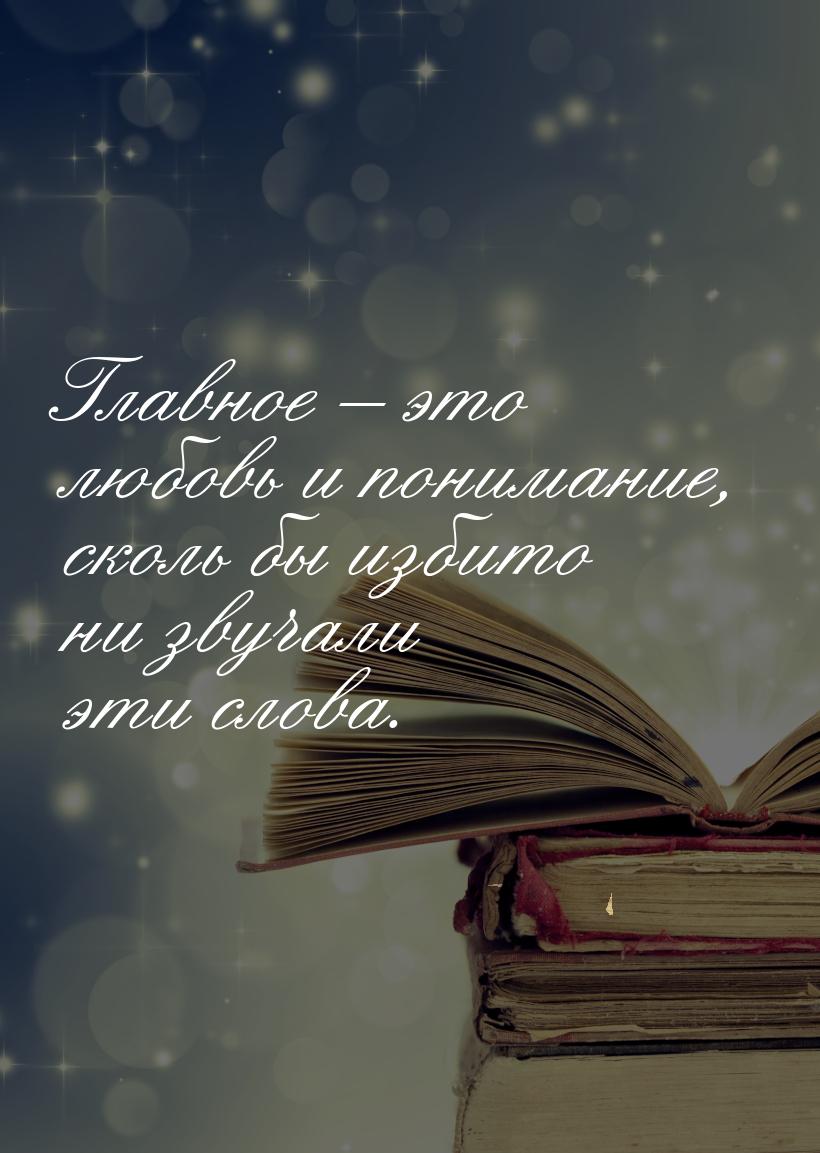 Главное – это любовь и понимание, сколь бы избито ни звучали эти слова.