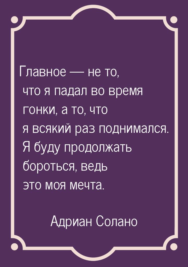 Главное — не то, что я падал во время гонки, а то, что я всякий раз поднимался. Я буду про