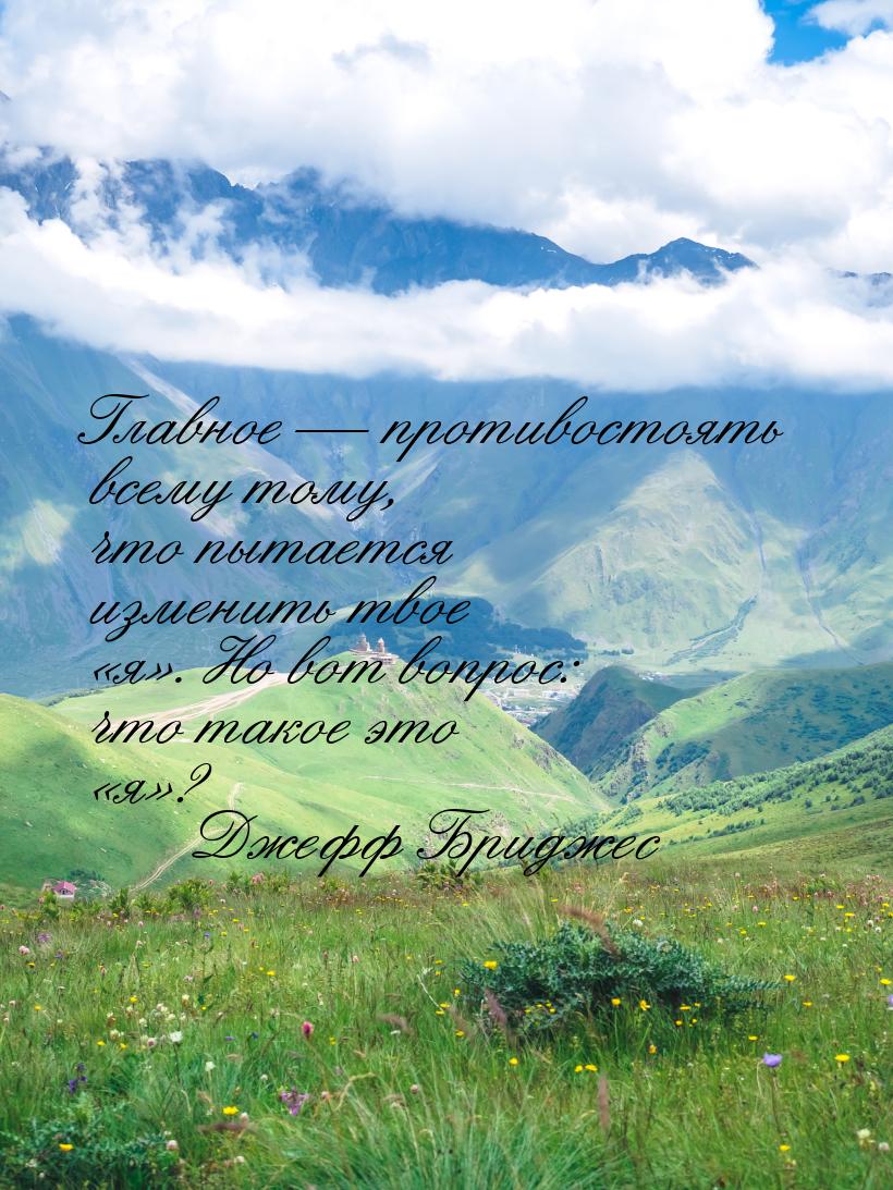 Главное — противостоять всему тому, что пытается изменить твое «я». Но вот вопрос: что так