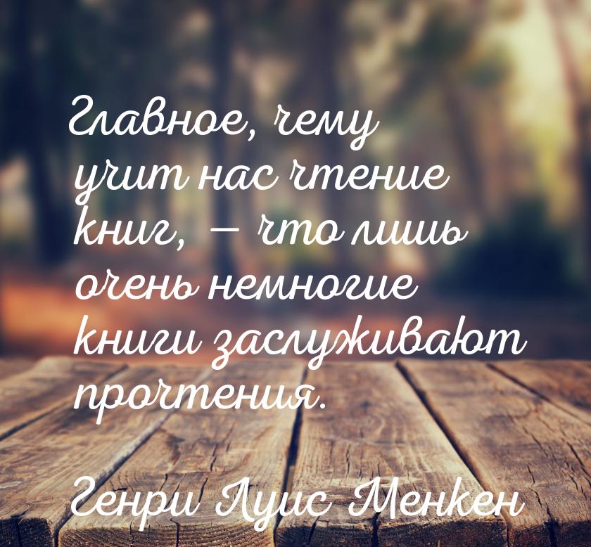 Главное, чему учит нас чтение книг, — что лишь очень немногие книги заслуживают прочтения.