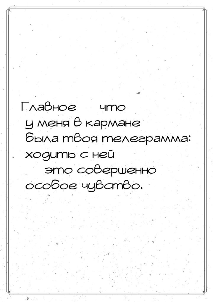 Главное  что у меня в кармане была твоя телеграмма: ходить с ней  это соверш