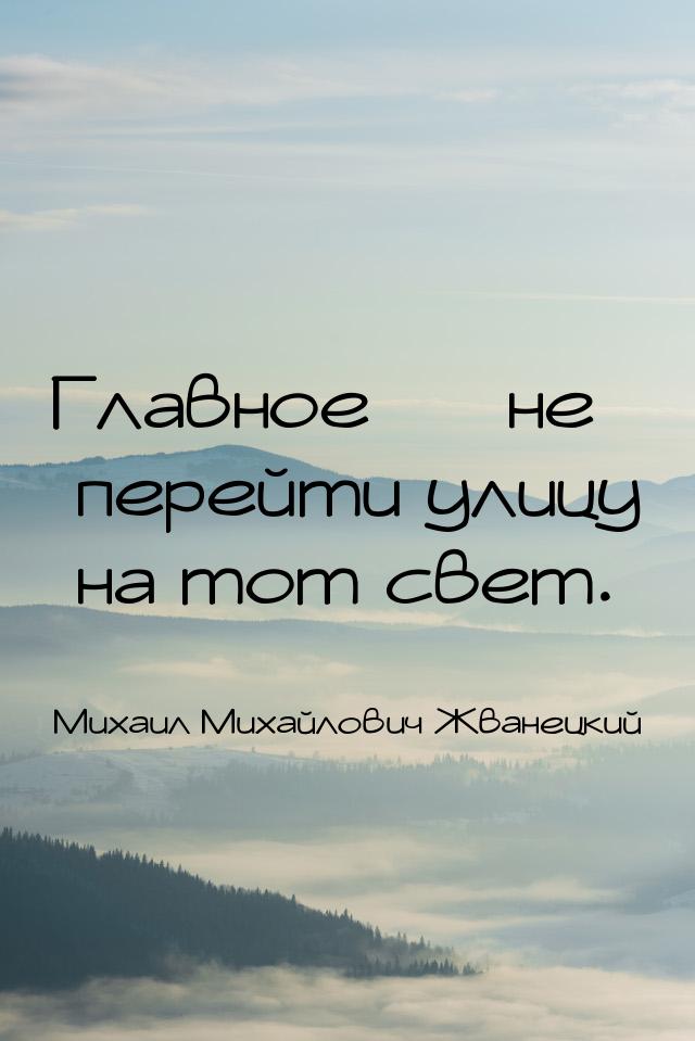 Главное  не перейти улицу на тот свет.