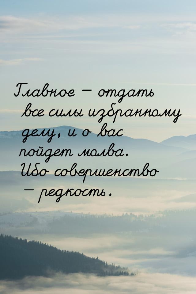 Главное  отдать все силы избранному делу, и о вас пойдет молва. Ибо совершенство &m