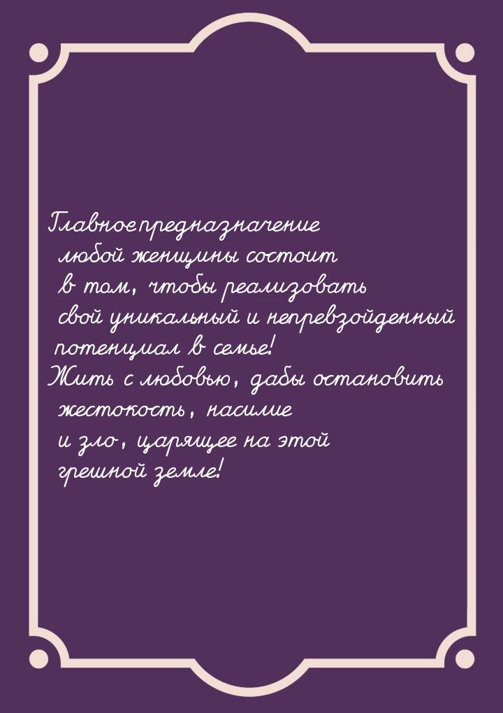 Главное предназначение любой женщины состоит в том, чтобы реализовать свой уникальный  и н