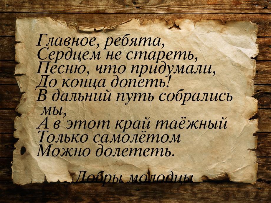 Главное, ребята, Сердцем не стареть, Песню, что придумали, До конца допеть! В дальний путь