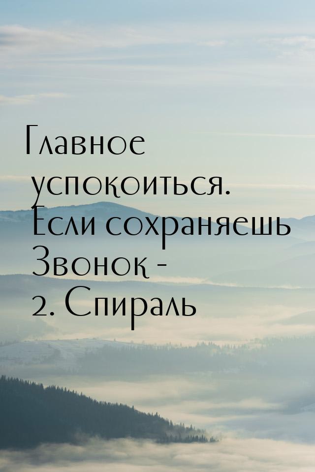 Главное успокоиться. Если сохраняешь Звонок - 2. Спираль