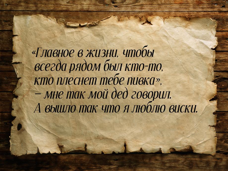 Главное в жизни, чтобы всегда рядом был кто-то, кто плеснет тебе пивка, &mda