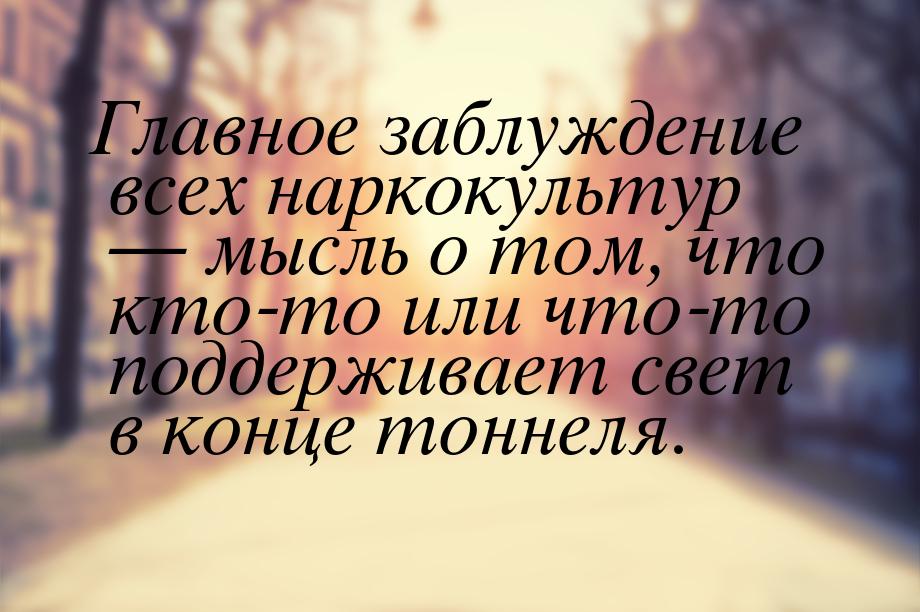 Главное заблуждение всех наркокультур — мысль о том, что кто-то или что-то поддерживает св