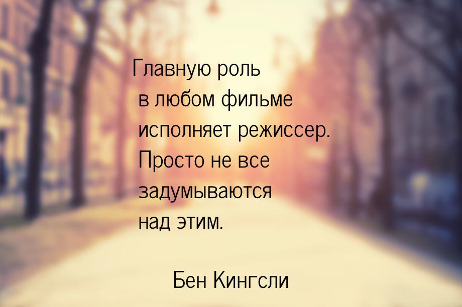 Главную роль в любом фильме исполняет режиссер. Просто не все задумываются над этим.