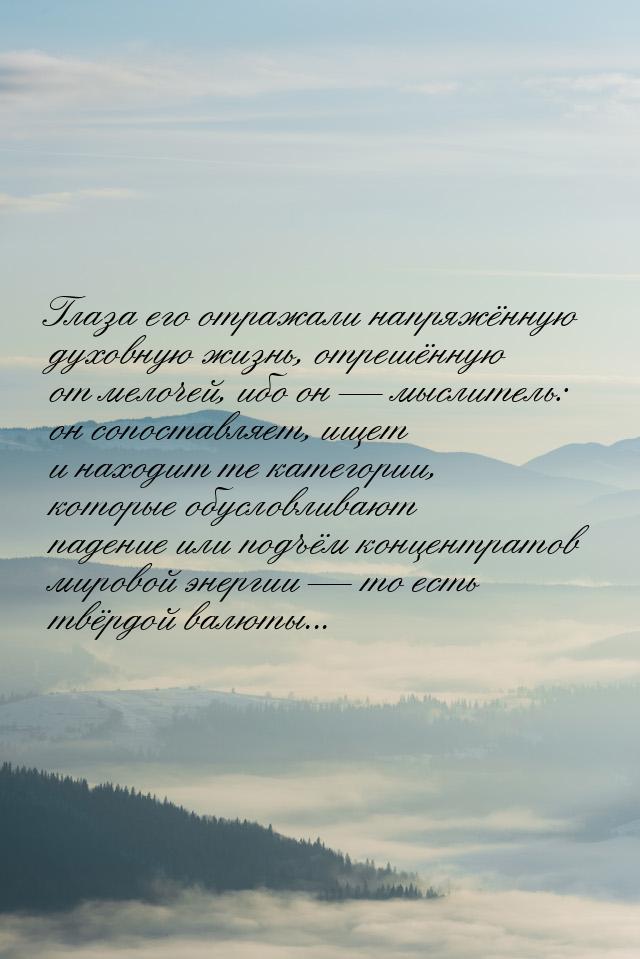 Глаза его отражали напряжённую духовную жизнь, отрешённую от мелочей, ибо он  мысли