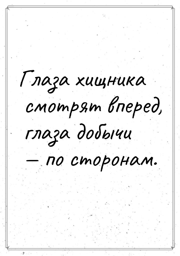 Глаза хищника смотрят вперед, глаза добычи  по сторонам.