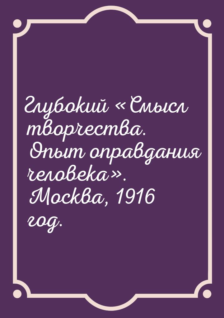 Глубокий «Смысл творчества. Опыт оправдания человека». Москва, 1916 год.