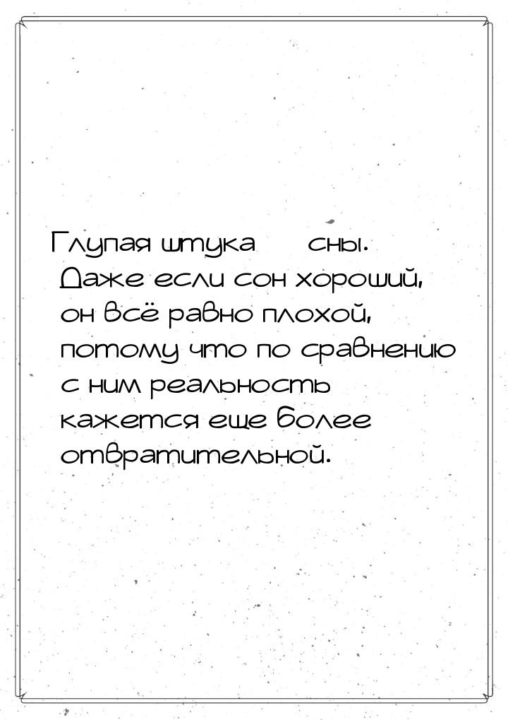 Глупая штука — сны. Даже если сон хороший, он всё равно плохой, потому что по сравнению с 