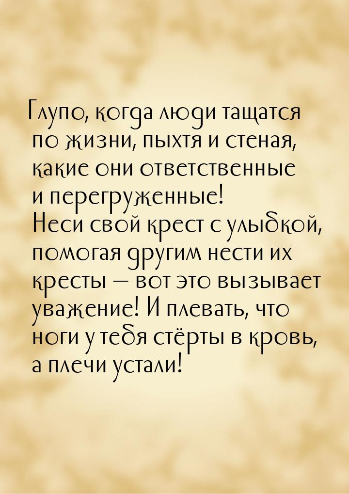 Глупо, когда люди тащатся по жизни, пыхтя и стеная, какие они ответственные и перегруженны