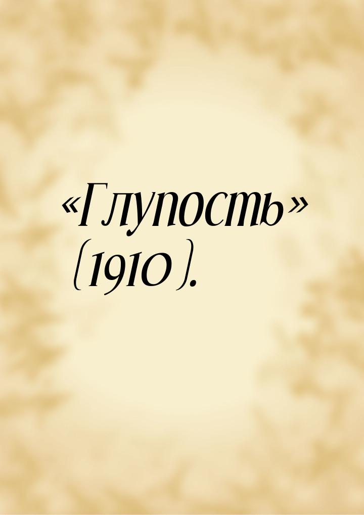 «Глупость» (1910).