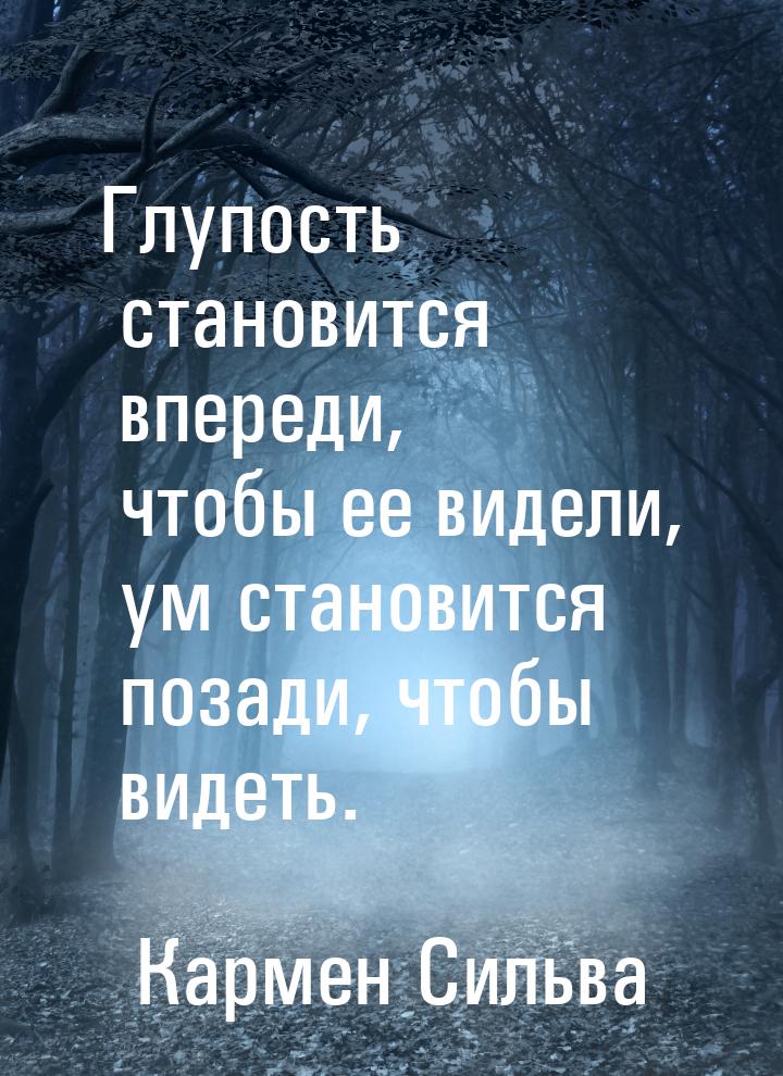 Глупость становится впереди, чтобы ее видели, ум становится позади, чтобы видеть.