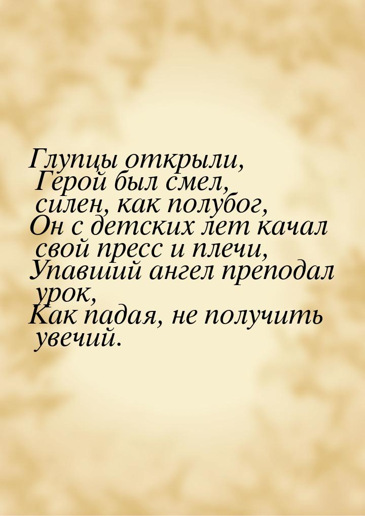 Глупцы открыли, Герой был смел, силен, как полубог, Он с детских лет качал свой пресс и пл