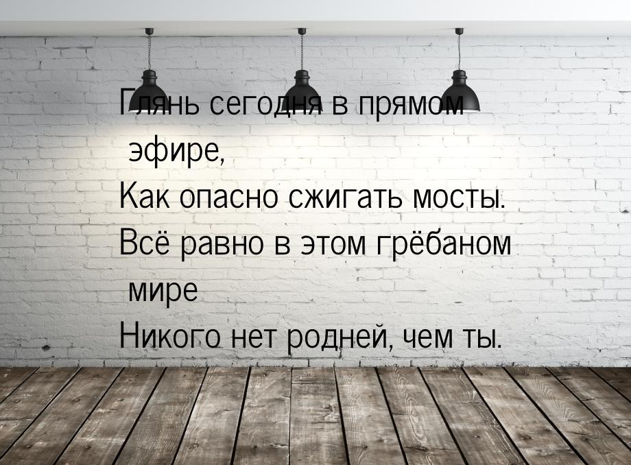 Глянь сегодня в прямом эфире, Как опасно сжигать мосты. Всё равно в этом грёбаном мире Ник