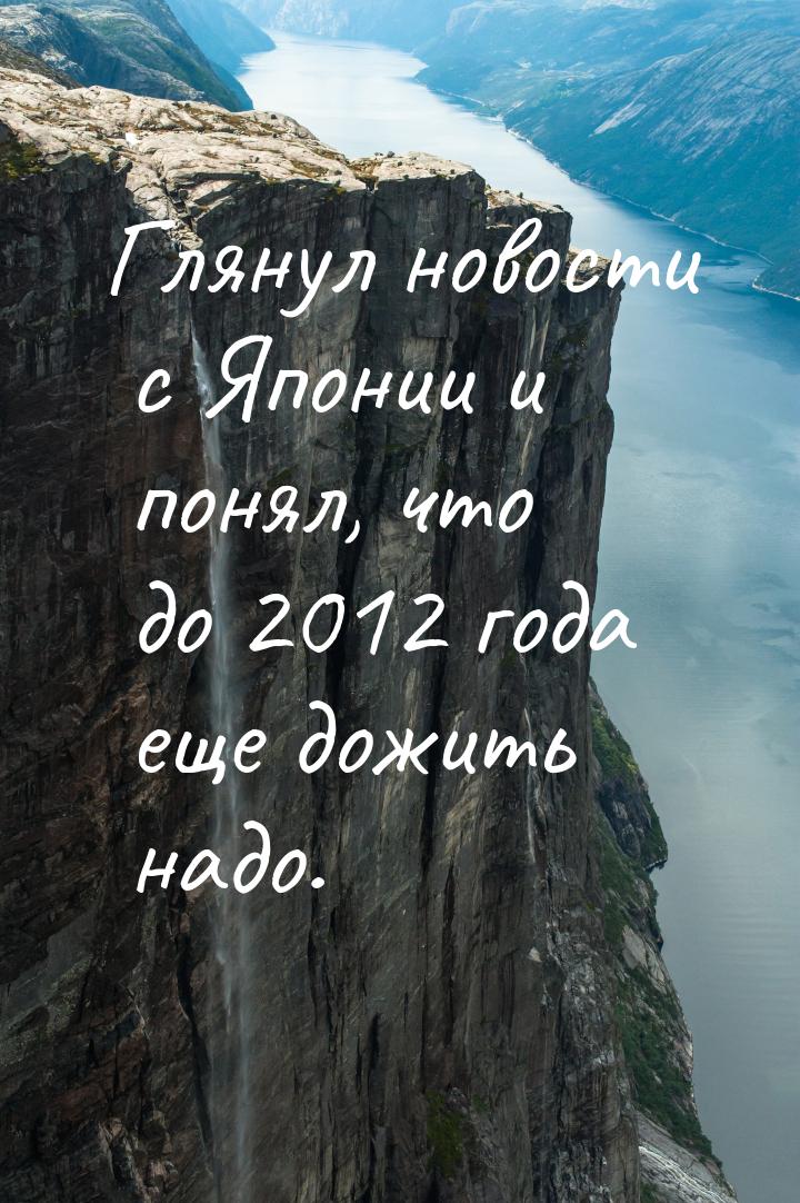 Глянул новости с Японии и понял, что до 2012 года еще дожить надо.