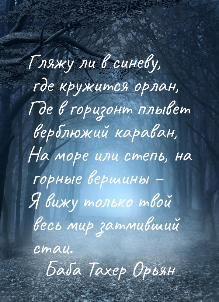 Гляжу ли в синеву, где кружится орлан, Где в горизонт плывет верблюжий караван, На море ил