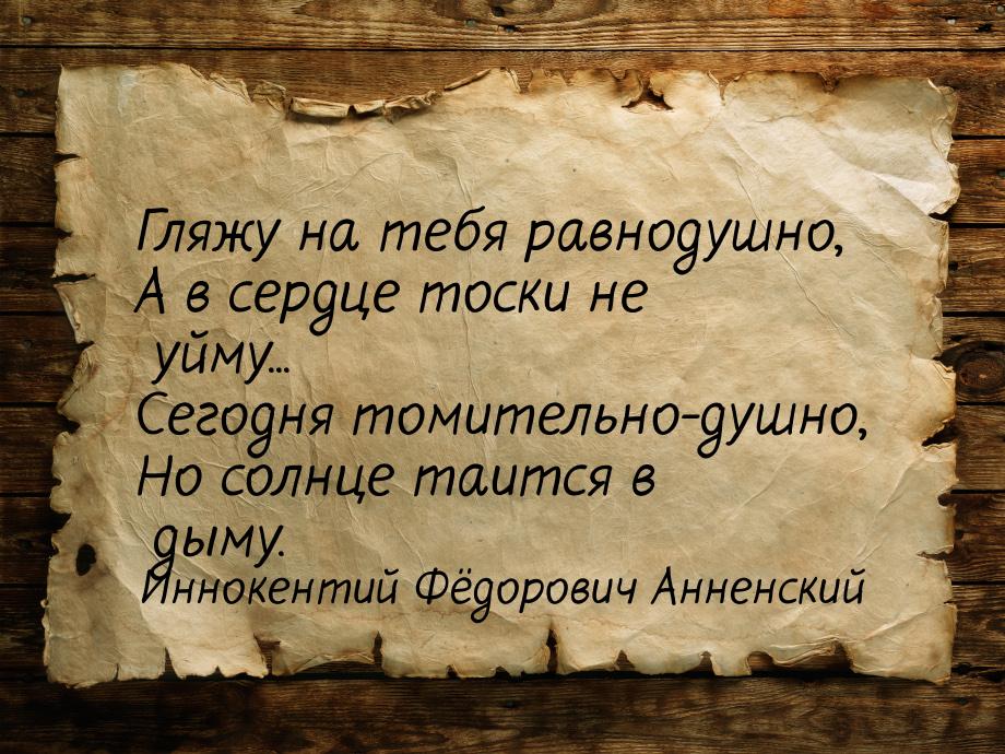 Гляжу на тебя равнодушно, А в сердце тоски не уйму... Сегодня томительно-душно, Но солнце 