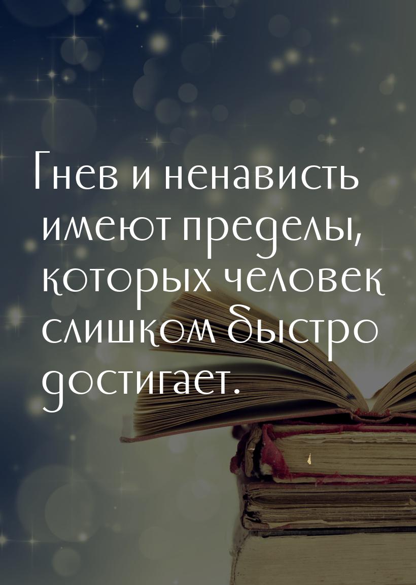 Гнев и ненависть имеют пределы, которых человек слишком быстро достигает.