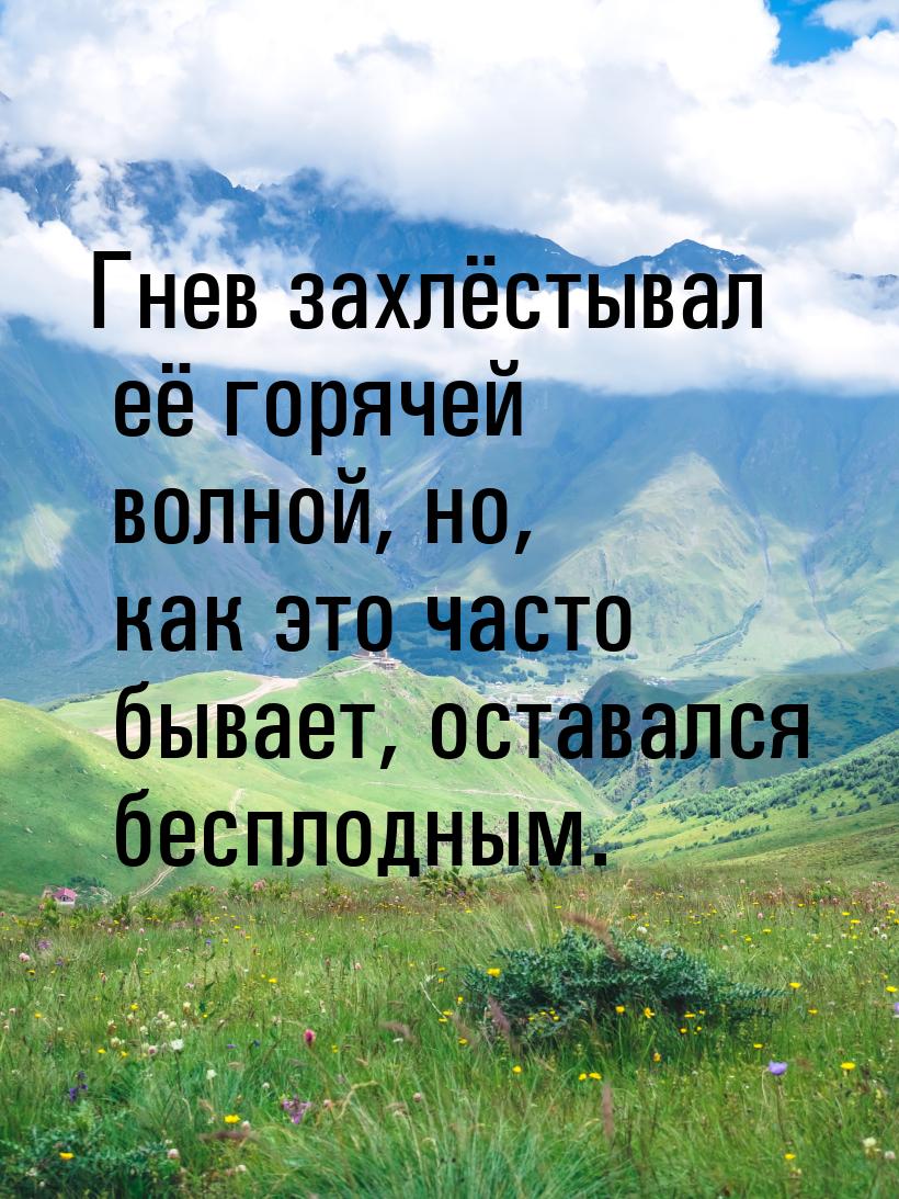 Гнев захлёстывал её горячей волной, но, как это часто бывает, оставался бесплодным.