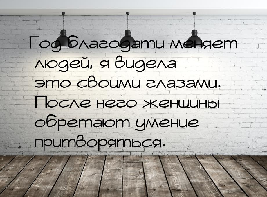 Год благодати меняет людей, я видела это своими глазами. После него женщины обретают умени