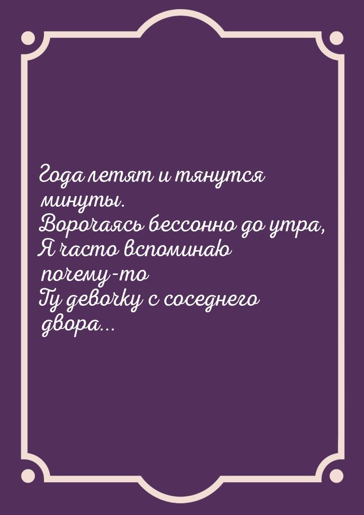 Года летят и тянутся минуты. Ворочаясь бессонно до утра, Я часто вспоминаю почему-то Ту де