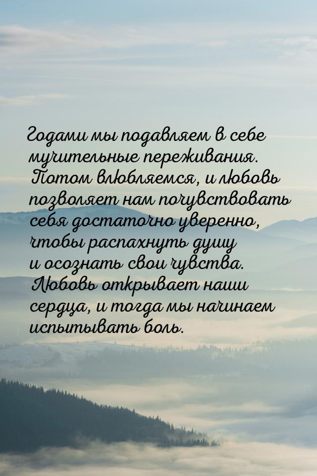 Годами мы подавляем в себе мучительные переживания. Потом влюбляемся, и любовь позволяет н