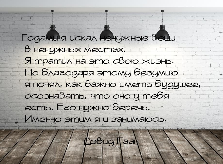 Годами я искал ненужные вещи в ненужных местах. Я тратил на это свою жизнь. Но благодаря э