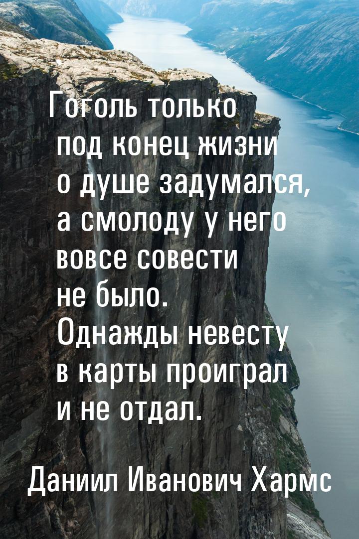 Гоголь только под конец жизни о душе задумался, а смолоду у него вовсе совести не было. Од