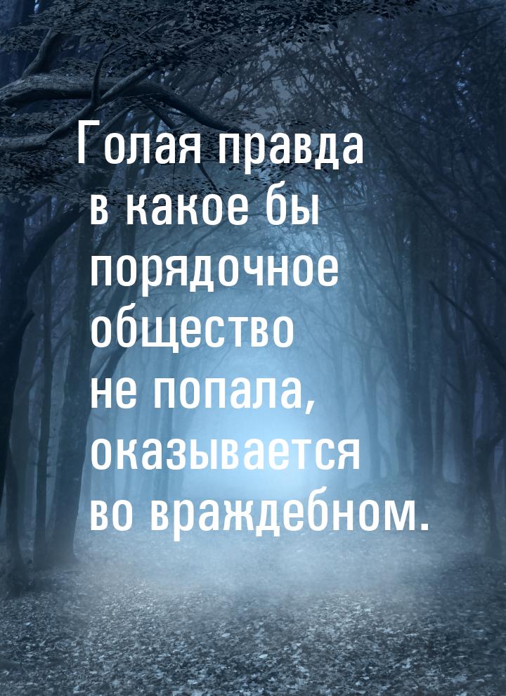 Голая правда в какое бы порядочное общество не попала, оказывается во враждебном.