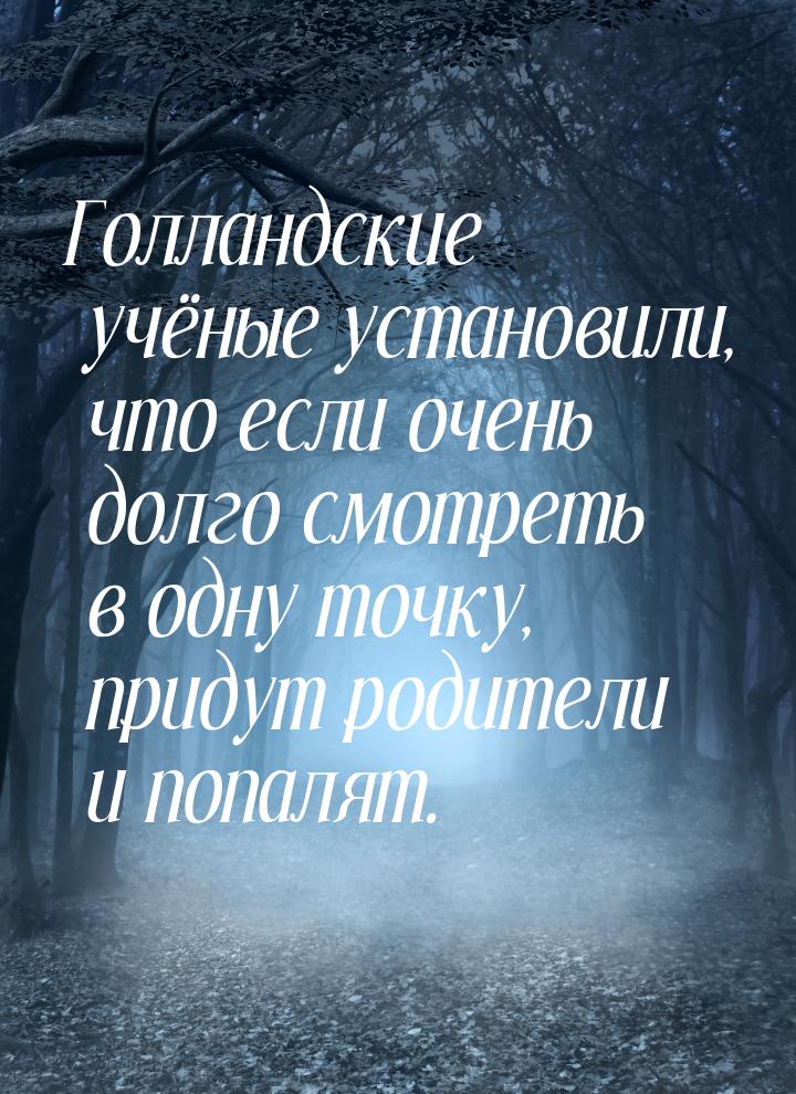 Голландские учёные установили, что если очень долго смотреть в одну точку, придут родители