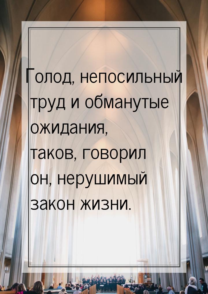 Голод, непосильный труд и обманутые ожидания, таков, говорил он, нерушимый закон жизни.