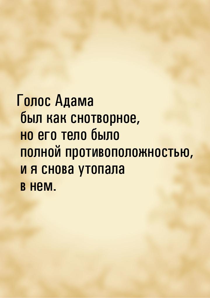 Голос Адама был как снотворное, но его тело было полной противоположностью, и я снова утоп