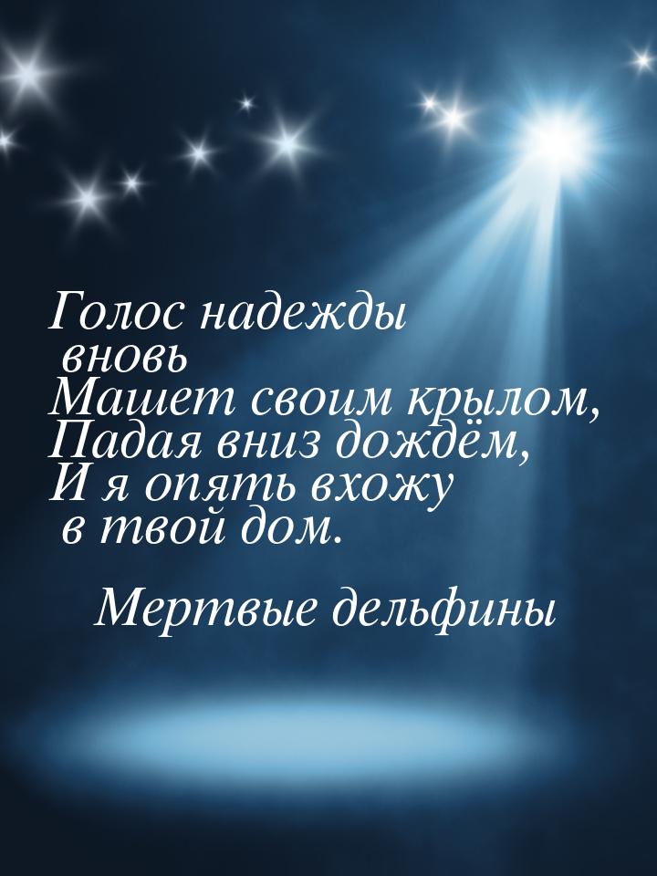 Голос надежды вновь Машет своим крылом, Падая вниз дождём, И я опять вхожу в твой дом.