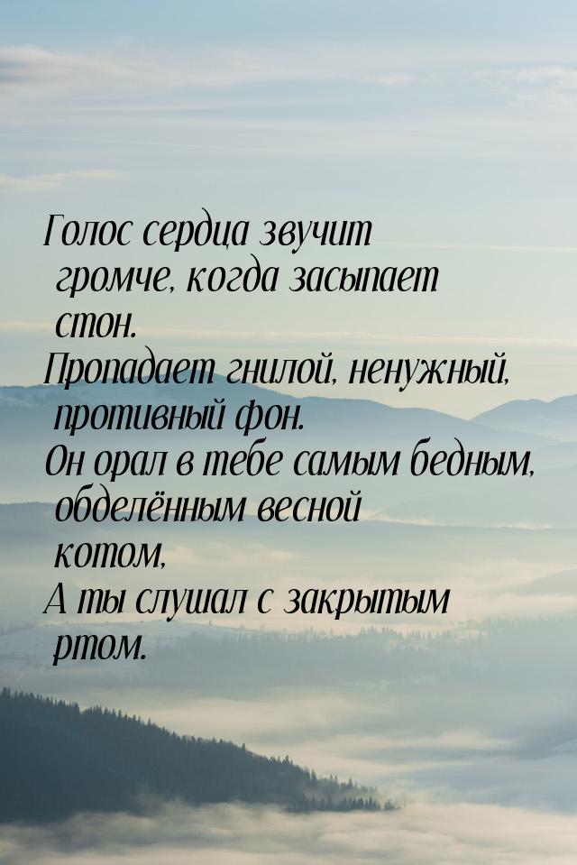 Голос сердца звучит громче, когда засыпает стон. Пропадает гнилой, ненужный, противный фон